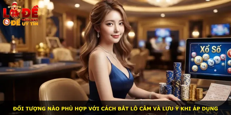 Đối tượng nào phù hợp với cách bắt lô câm và lưu ý khi áp dụng