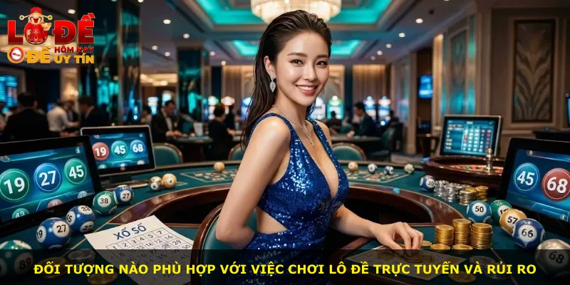 Đối tượng nào phù hợp với việc chơi lô đề trực tuyến và rủi ro