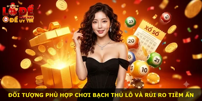 Đối tượng phù hợp chơi bạch thủ lô và rủi ro tiềm ẩn