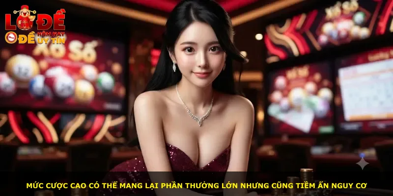 Mức cược cao có thể mang lại phần thưởng lớn nhưng cũng tiềm ẩn nguy cơ