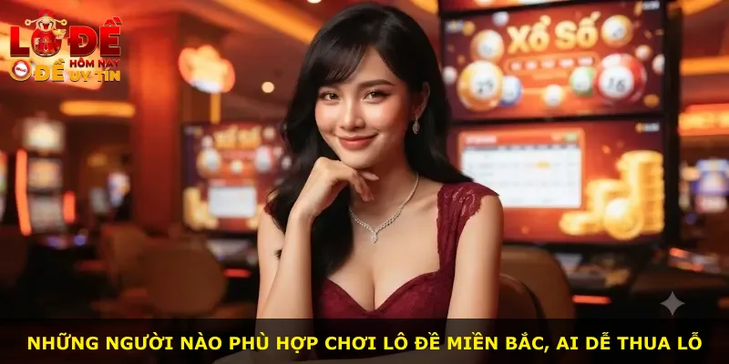 Những người nào phù hợp chơi lô đề miền Bắc, ai dễ thua lỗ